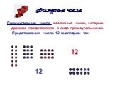 Прямоугольные числа- составные числа, которые древние представляли в виде прямоугольников. Представления числа 12 выглядели так. 12