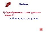 1) Однобуквенных слов русского языка 11: а, б, в, ж, и, к, о, с, у, э, я.