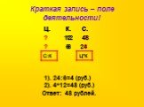Ц. К. С. 12 ? ? 6 24. 1). 24:6=4 (руб.) 2). 4*12=48 (руб.) Ответ: 48 рублей.