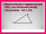 Назовите угол треугольника DEK, заключенный между сторонами DE и DK