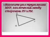 Назовите угол треугольника MNP, заключенный между сторонами РN и РМ.