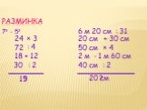 Разминка 72 - 52 × 3 24 : 4 + 12 : 2 ? 72 30 15 6 м 20 см : 31 + 30 см × 4 - 1 м 60 см 20 см 50 см 2 м 40 см