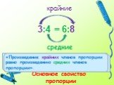 средние Основное свойство пропорции. крайние. «Произведение … членов пропорции равно ... членов пропорции». «Произведение крайних членов пропорции равно произведению средних членов пропорции».