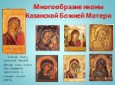 Многообразие иконы Казанской Божией Матери. Списков иконы Казанской божией Матери очень много. Они находятся практически в каждом святом месте.