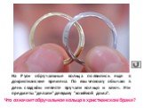 На Руси обручальные кольца появились еще в дохристианские времена. По языческому обычаю в день свадьбы невесте вручали кольцо и ключ. Эти предметы "делали" девушку "хозяйкой дома". Что означает обручальное кольцо в христианском браке?