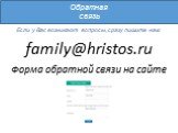 Обратная связь. Если у Вас возникают вопросы, сразу пишите нам: family@hristos.ru. Форма обратной связи на сайте