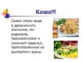 Каша!!! Самое слово каша в древнем его значении, по-видимому, праславянское и означает кушанье, приготовленное из растертого зерна.