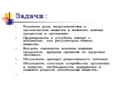 Задачи : Показать роль неорганических и органических веществ в жизненно важных процессах в организме; Сформировать и углубить знания о витаминах, как регуляторах обмена веществ; Научить оценивать влияние пищевых продуктов, вредных привычек на здоровье человека; Обосновать принцип рационального питан