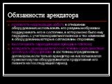 Обязанности арендатора. проявлять надлежащую заботу в отношении оборудования, использовать его разумным образом и поддерживать его в состоянии, в котором оно было ему передано, с учетом нормального износа и тех изменений в оборудовании, которые согласованы сторонами; выплачивать периодические арендн