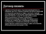 Договор лизинга-. сделка, в которой одна сторона (лизингодатель) по указанию другой стороны (лизингополучателя) заключает соглашение (договор поставки) с третьей стороной (поставщиком), по которому лизингодатель приобретает комплект машин, средств производства и иное оборудование на условиях, одобре