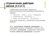 Ограничение действия закона (п.3 ст.1). «Действие настоящего Закона не распространяется на правовые отношения в сферах: обеспечения свободы доступа к информации, информационной безопасности и охраны интеллектуальной собственности, если иное прямо не установлено в настоящем Законе» Т.е. исключены гла