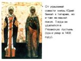 От угрызеней совести князь Юрий бежал к татарам, но и там не нашел покоя. Тогда он удалился в Рязанскую пустынь (где и умер в 1408 году).