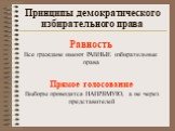 Равность Все граждане имеют РАВНЫЕ избирательные права. Прямое голосование Выборы проводятся НАПРЯМУЮ, а не через представителей