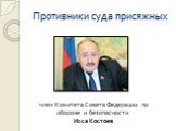 Противники суда присяжных. член Комитета Совета Федерации по обороне и безопасности Исса Костоев