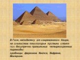 В Гизе, неподалеку от современного Каира, на скалистом плоскогорье пустыни стоят три безупречно правильных четырехгранных пирамиды: гробницы фараонов Хеопса, Хефрена, Микерина.