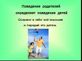 Поведение родителей определяет поведение детей. Сохрани в себе всё хорошее и передай это детям.