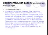 Самостоятельная работа: изложение-миниатюра. 1. Прослушайте текст. Любимым зрелищем в Древнем Риме были бои гладиаторов. Название воинов произошло от меча гладиуса. Большинство римских гладиаторов были рабами или военными преступниками. Поединки на арене велись не на жизнь, а на смерть, и судьба сра