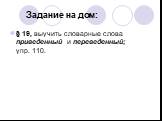 Задание на дом: § 19, выучить словарные слова приведенный и переведенный; упр. 110.