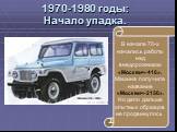 1970-1980 годы: Начало упадка. В начале 70-х начались работы над внедорожником «Москвич-416». Машина получила название «Москвич-2150». Но дело дальше опытных образцов не продвинулось.