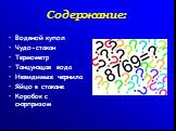 Содержание: Водяной купол Чудо-стакан Термометр Танцующая вода Невидимые чернила Яйцо в стакане Коробок с сюрпризом