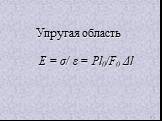 Упругая область Е = σ/ ε = Pl0/F0 Δl