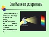 Опыт Ньютона по дисперсии света. Ньютон сделал важный вывод: «Световые пучки, отличающиеся по цвету, отличаются по степени преломляемости».