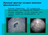 Лунный кратер назван именем Циолковского. Кратер диаметром 180 километров (расстояние от Москвы до Калуги) Экипаж Аполлона 13 и15 получили эти снимки, когда они возвращались на Землю.