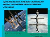 Циолковский первым высказал идею создания околоземных станций. Орбитальная станция «Мир». Международная космическая станция (МКС)