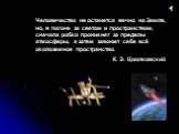 Человечество не останется вечно на Земле, но, в погоне за светом и пространством, сначала робко проникнет за пределы атмосферы, а затем завоюет себе всё околоземное пространство. К. Э. Циолковский