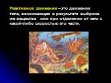 Реактивное движение – это движение тела, возникающее в результате выброса им вещества или при отделении от него с какой-либо скоростью его части.