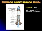 Устройство одноступенчатой ракеты. СТУПЕНЬ – часть ракеты, которая содержит баки с горючим , окислителем и двигатель.