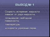 ВЫВОД № 1. Скорость испарения жидкости зависит от рода жидкости, площади ее свободной поверхности, температуры и скорости удаления паров.