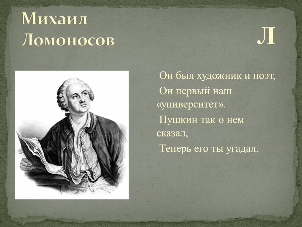 Пушкин назвал ломоносова первым нашим университетом. Л он. Угадай великих по имени.