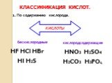 КЛАССИФИКАЦИЯ КИСЛОТ. бескислородные HF HCl HBr HI H2S. 1. По содержанию кислорода. кислородсодержащие HNO3 H2SO4 H2CO3 H3PO4. КИСЛОТЫ