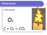Неметаллы. Кислород O2 С + O2 = CO2
