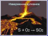 Извержение вулканов. S + O2 → SO2