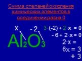 Al2O3 x 3·(-2) + 2·x = 0 - 6 + 2·x = 0 2·x = 6 X = 3. Сумма степеней окисления химических элементов в соединении равна 0. + 3