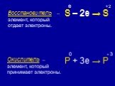 Восстановитель – элемент, который отдает электроны. Окислитель – элемент, который принимает электроны. S – 2e → S P + 3e → P - 3
