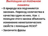 Вытащим из тайников памяти. В природе все подчиняется законам. Переход количества в качества один из них. Как с позиции этого закона объяснить изменение неметаллических свойств с помощью ПСХЭ? Закончите фразы