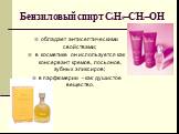 Бензиловый спирт С6Н5–CH2–OH. обладает антисептическими свойствами; в косметике он используется как консервант кремов, лосьонов, зубных эликсиров; в парфюмерии - как душистое вещество.