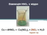 Взаємодія HNO3 з міддю. Cu + 4HNO3 → Cu(NO3)2 + 2NO2↑+ H2O бурий газ