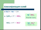 Классификация солей. NaOH =Na+ + OH- H2SO4 = H+ + HSO4- HSO4- = H+ + SO42-. Na+ HSO4- Кислая соль. Na+2 SO42- Средняя соль