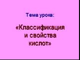 Тема урока: «Классификация и свойства кислот»