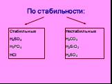 Стабильные H2SO4 H3PO4 HCl. Нестабильные H2CO3 H2SiO3 H2SO3