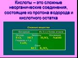 Кислоты – это сложные неорганические соединения, состоящие из протона водорода и кислотного остатка