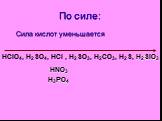 Сила кислот уменьшается HClO4, H2SO4, HCl , H2SO3, H2СO3, H2S, H2SiO3 HNO3 H3PO4