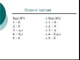Ключ к тестам. Вар.№1 1 - б 2 - б 3 – а,г 4 – б,г 5 - б. Вар.№2 1 – б 2 – б 3 – в 4 - б,в,г 5 - б