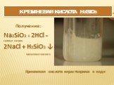 Na2SiO3 + 2HCl = силикат натрия 2NaCl + H2SiO3 ↓ кремневая кислота. Получение: Кремневая кислота нерастворима в воде