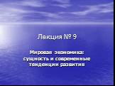 Лекция № 9. Мировая экономика: сущность и современные тенденции развития