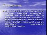 Определение. Мировая экономика – часть теории рыночной экономики, изучающая закономерности взаимодействия хозяйствующих субъектов разной государственной принадлежности в области международного обмена товарами, услугами, факторами производства, и в сфере формирования международной экономической полит